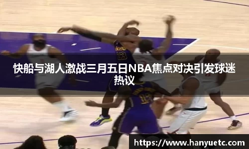 快船与湖人激战三月五日NBA焦点对决引发球迷热议