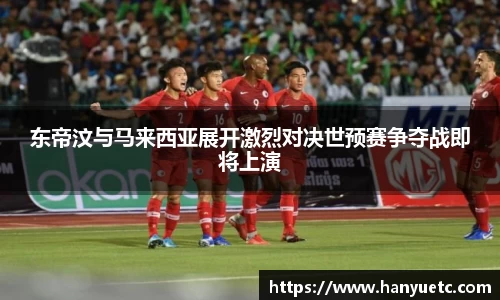 东帝汶与马来西亚展开激烈对决世预赛争夺战即将上演