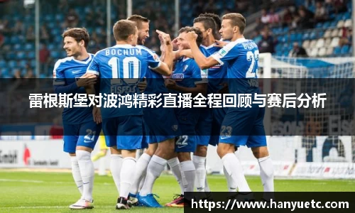 雷根斯堡对波鸿精彩直播全程回顾与赛后分析