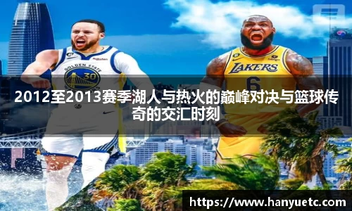 2012至2013赛季湖人与热火的巅峰对决与篮球传奇的交汇时刻